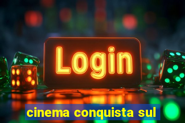 cinema conquista sul